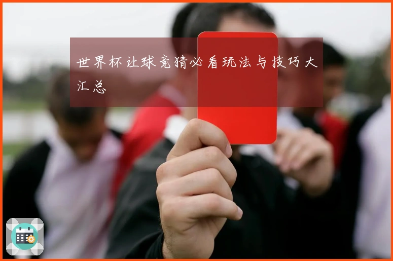 世界杯让球竞猜必看玩法与技巧大汇总