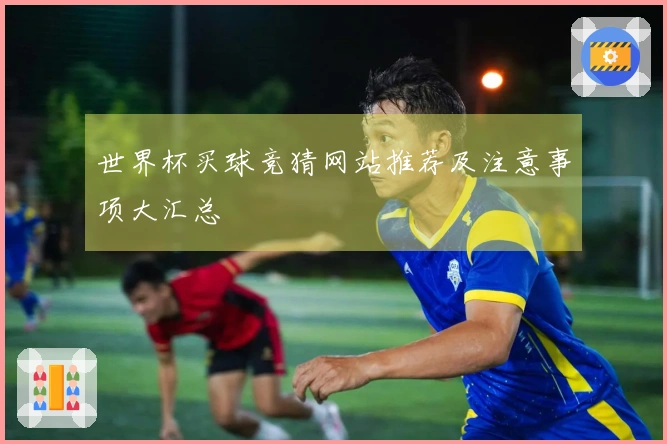 世界杯买球竞猜网站推荐及注意事项大汇总