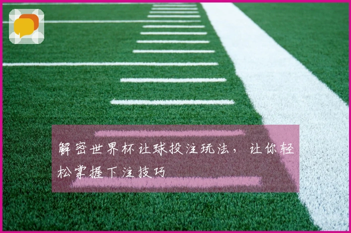 解密世界杯让球投注玩法，让你轻松掌握下注技巧