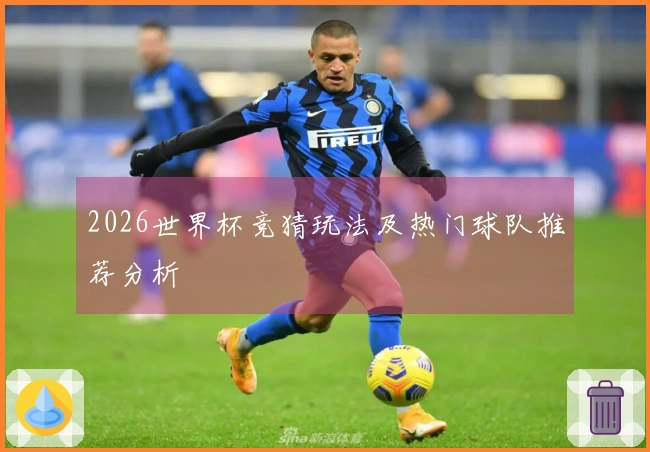 2026世界杯竞猜玩法及热门球队推荐分析