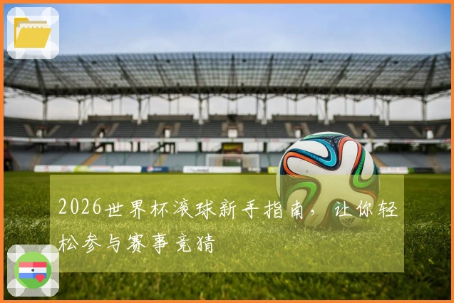 2026世界杯滚球新手指南，让你轻松参与赛事竞猜
