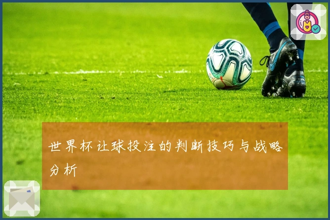 世界杯让球投注的判断技巧与战略分析