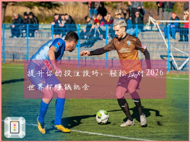 提升你的投注技巧，轻松应对2026世界杯赚钱机会