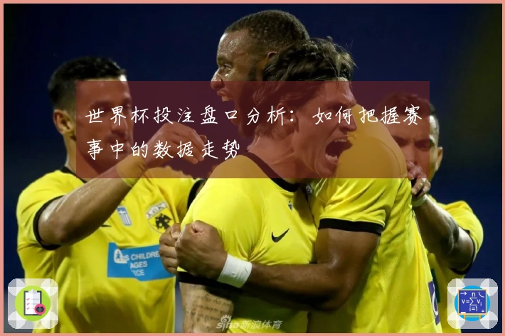 世界杯投注盘口分析：如何把握赛事中的数据走势