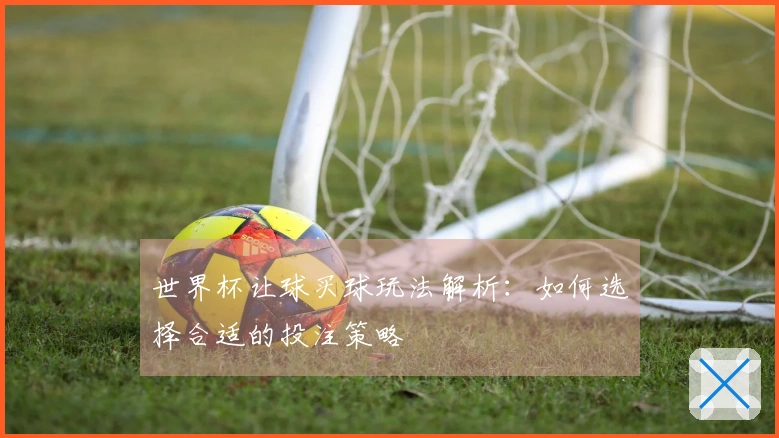 世界杯让球买球玩法解析：如何选择合适的投注策略