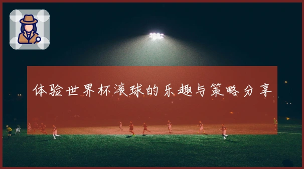体验世界杯滚球的乐趣与策略分享