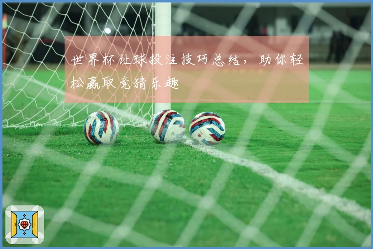 世界杯让球投注技巧总结，助你轻松赢取竞猜乐趣
