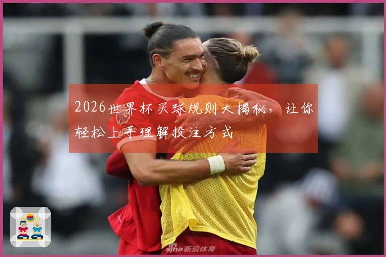 2026世界杯买球规则大揭秘，让你轻松上手理解投注方式