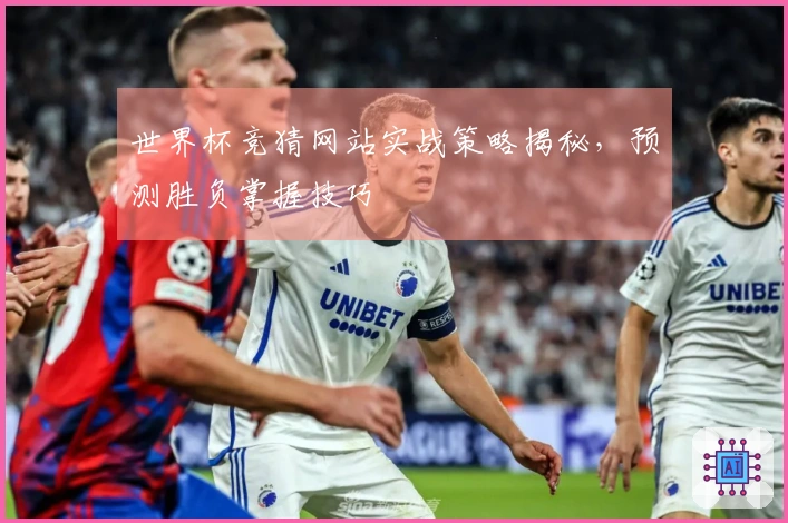 世界杯竞猜网站实战策略揭秘，预测胜负掌握技巧