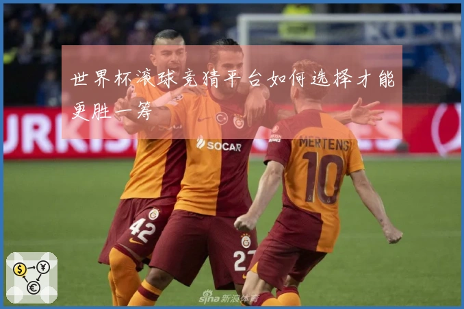 世界杯滚球竞猜平台如何选择才能更胜一筹
