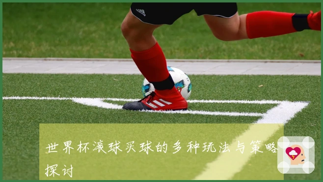 世界杯滚球买球的多种玩法与策略探讨