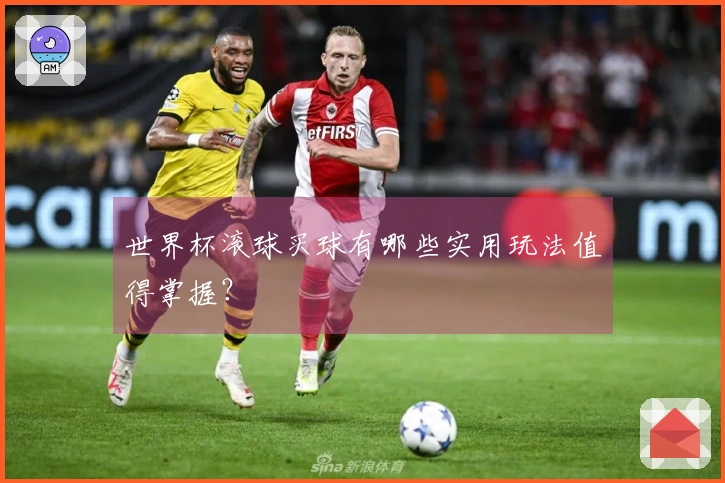 世界杯滚球买球有哪些实用玩法值得掌握？