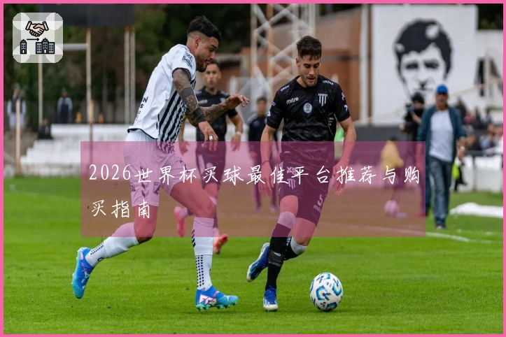 2026世界杯买球最佳平台推荐与购买指南