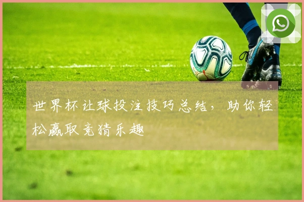世界杯让球投注技巧总结，助你轻松赢取竞猜乐趣