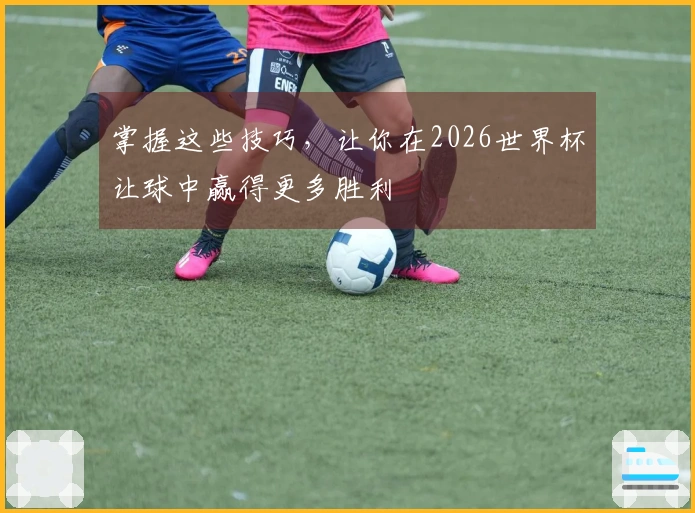 掌握这些技巧，让你在2026世界杯让球中赢得更多胜利