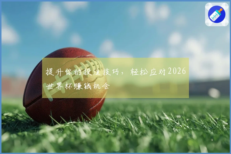 提升你的投注技巧，轻松应对2026世界杯赚钱机会