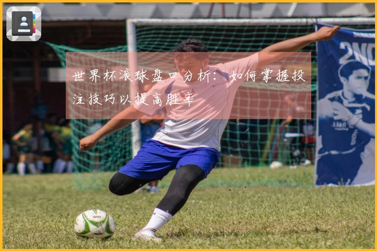 世界杯滚球盘口分析：如何掌握投注技巧以提高胜率