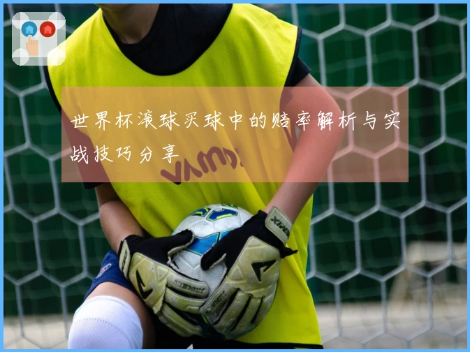 世界杯滚球买球中的赔率解析与实战技巧分享