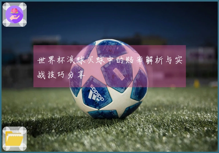 世界杯滚球买球中的赔率解析与实战技巧分享
